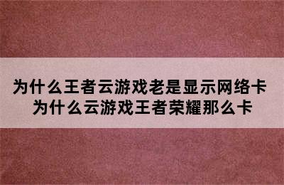 为什么王者云游戏老是显示网络卡 为什么云游戏王者荣耀那么卡